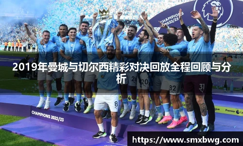 2019年曼城与切尔西精彩对决回放全程回顾与分析