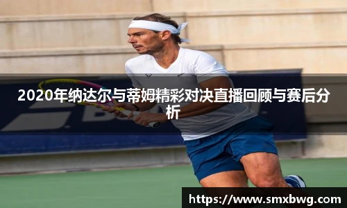 2020年纳达尔与蒂姆精彩对决直播回顾与赛后分析