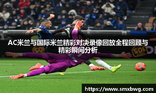 AC米兰与国际米兰精彩对决录像回放全程回顾与精彩瞬间分析