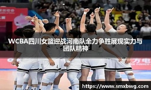 WCBA四川女篮迎战河南队全力争胜展现实力与团队精神