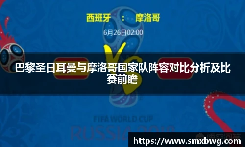 巴黎圣日耳曼与摩洛哥国家队阵容对比分析及比赛前瞻